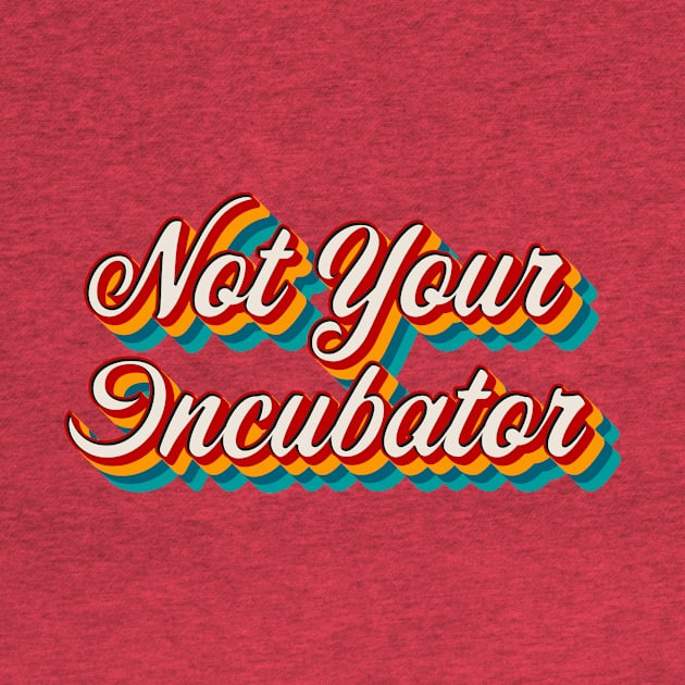 Not Your Incubator by n23tees